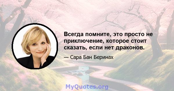 Всегда помните, это просто не приключение, которое стоит сказать, если нет драконов.