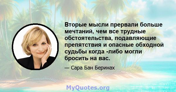 Вторые мысли прервали больше мечтаний, чем все трудные обстоятельства, подавляющие препятствия и опасные обходной судьбы когда -либо могли бросить на вас.