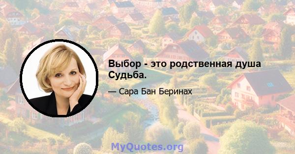 Выбор - это родственная душа Судьба.