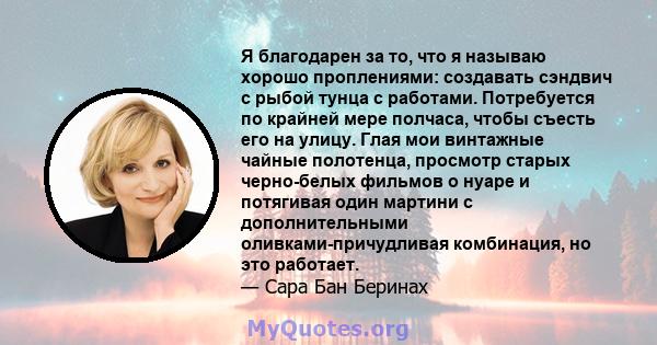 Я благодарен за то, что я называю хорошо проплениями: создавать сэндвич с рыбой тунца с работами. Потребуется по крайней мере полчаса, чтобы съесть его на улицу. Глая мои винтажные чайные полотенца, просмотр старых