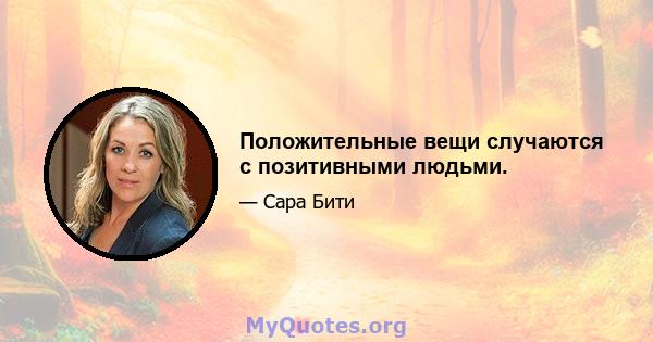 Положительные вещи случаются с позитивными людьми.