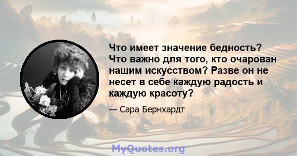 Что имеет значение бедность? Что важно для того, кто очарован нашим искусством? Разве он не несет в себе каждую радость и каждую красоту?