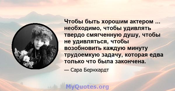 Чтобы быть хорошим актером ... необходимо, чтобы удивлять твердо смягченную душу, чтобы не удивляться, чтобы возобновить каждую минуту трудоемкую задачу, которая едва только что была закончена.