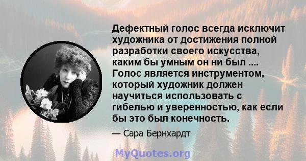 Дефектный голос всегда исключит художника от достижения полной разработки своего искусства, каким бы умным он ни был .... Голос является инструментом, который художник должен научиться использовать с гибелью и