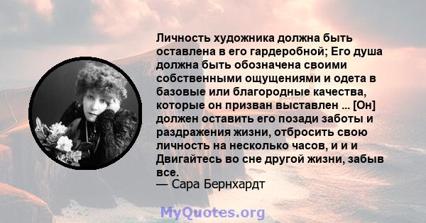 Личность художника должна быть оставлена ​​в его гардеробной; Его душа должна быть обозначена своими собственными ощущениями и одета в базовые или благородные качества, которые он призван выставлен ... [Он] должен