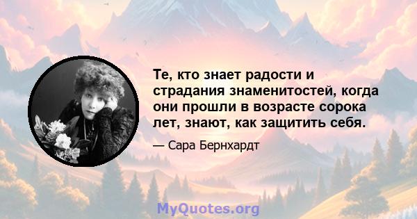 Те, кто знает радости и страдания знаменитостей, когда они прошли в возрасте сорока лет, знают, как защитить себя.