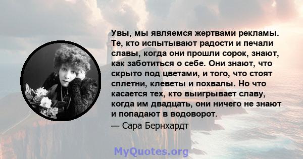 Увы, мы являемся жертвами рекламы. Те, кто испытывают радости и печали славы, когда они прошли сорок, знают, как заботиться о себе. Они знают, что скрыто под цветами, и того, что стоят сплетни, клеветы и похвалы. Но что 