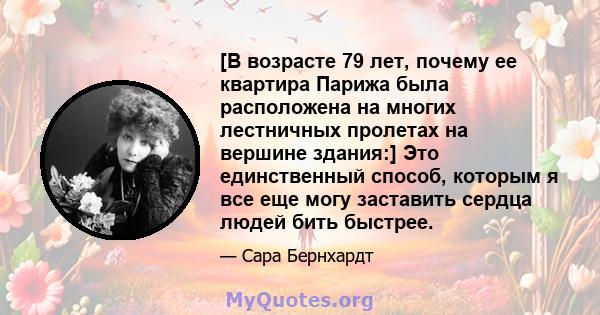 [В возрасте 79 лет, почему ее квартира Парижа была расположена на многих лестничных пролетах на вершине здания:] Это единственный способ, которым я все еще могу заставить сердца людей бить быстрее.