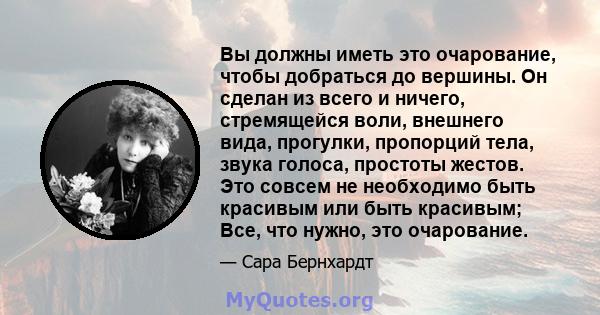 Вы должны иметь это очарование, чтобы добраться до вершины. Он сделан из всего и ничего, стремящейся воли, внешнего вида, прогулки, пропорций тела, звука голоса, простоты жестов. Это совсем не необходимо быть красивым