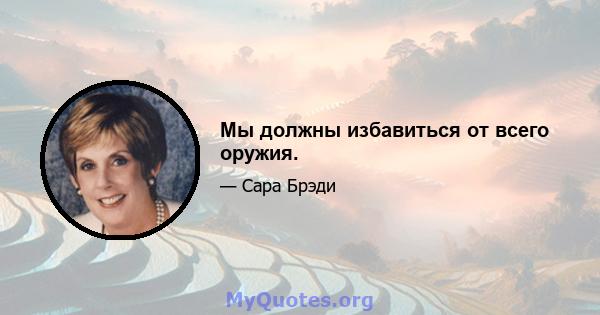 Мы должны избавиться от всего оружия.