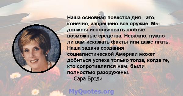 Наша основная повестка дня - это, конечно, запрещено все оружие. Мы должны использовать любые возможные средства. Неважно, нужно ли вам искажать факты или даже лгать. Наша задача создания социалистической Америки может