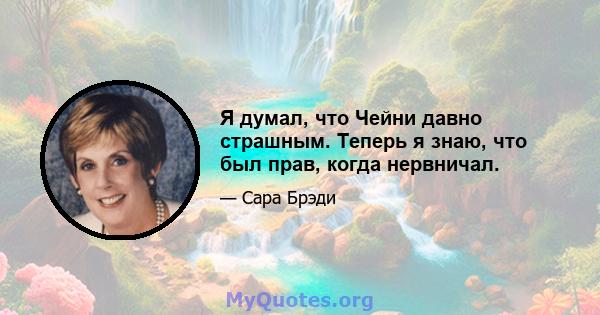 Я думал, что Чейни давно страшным. Теперь я знаю, что был прав, когда нервничал.