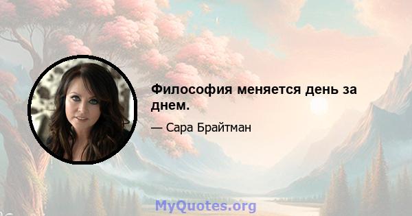 Философия меняется день за днем.