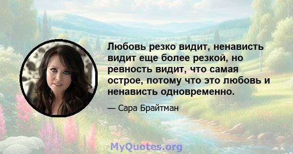 Любовь резко видит, ненависть видит еще более резкой, но ревность видит, что самая острое, потому что это любовь и ненависть одновременно.