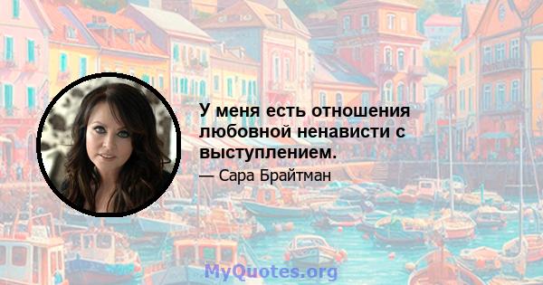 У меня есть отношения любовной ненависти с выступлением.