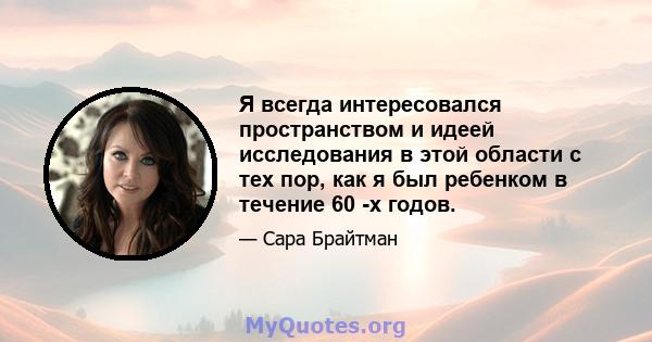 Я всегда интересовался пространством и идеей исследования в этой области с тех пор, как я был ребенком в течение 60 -х годов.