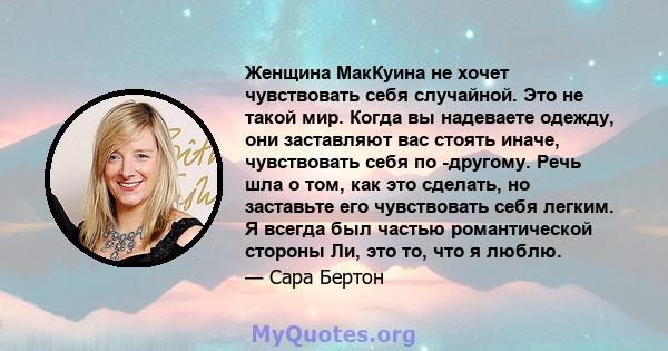 Женщина МакКуина не хочет чувствовать себя случайной. Это не такой мир. Когда вы надеваете одежду, они заставляют вас стоять иначе, чувствовать себя по -другому. Речь шла о том, как это сделать, но заставьте его