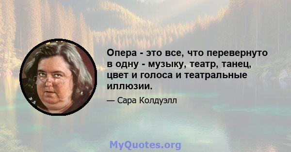 Опера - это все, что перевернуто в одну - музыку, театр, танец, цвет и голоса и театральные иллюзии.