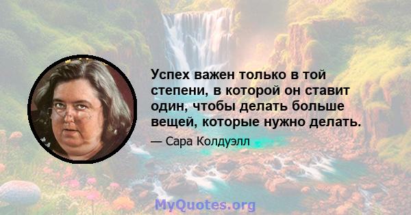 Успех важен только в той степени, в которой он ставит один, чтобы делать больше вещей, которые нужно делать.