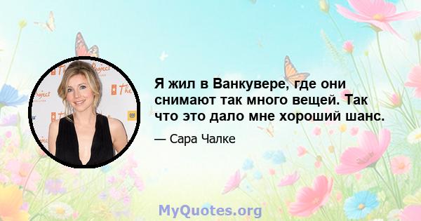 Я жил в Ванкувере, где они снимают так много вещей. Так что это дало мне хороший шанс.