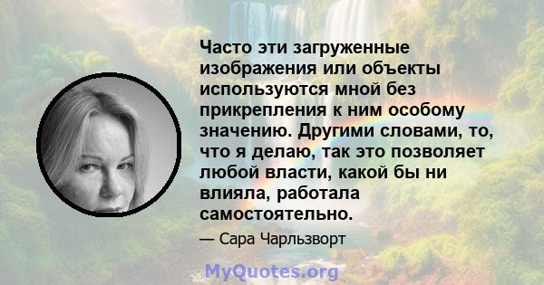 Часто эти загруженные изображения или объекты используются мной без прикрепления к ним особому значению. Другими словами, то, что я делаю, так это позволяет любой власти, какой бы ни влияла, работала самостоятельно.