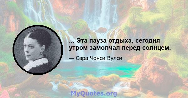 ... Эта пауза отдыха, сегодня утром замолчал перед солнцем.