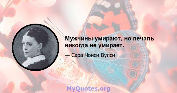 Мужчины умирают, но печаль никогда не умирает.