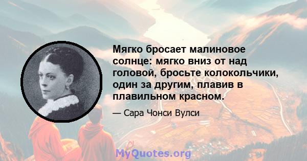 Мягко бросает малиновое солнце: мягко вниз от над головой, бросьте колокольчики, один за другим, плавив в плавильном красном.