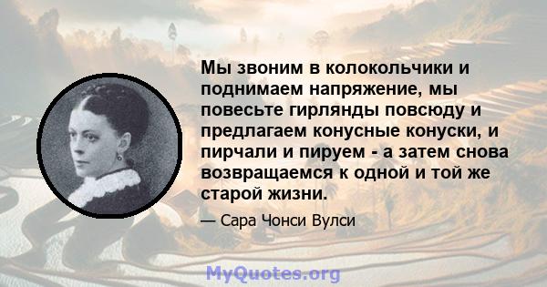 Мы звоним в колокольчики и поднимаем напряжение, мы повесьте гирлянды повсюду и предлагаем конусные конуски, и пирчали и пируем - а затем снова возвращаемся к одной и той же старой жизни.