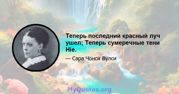 Теперь последний красный луч ушел; Теперь сумеречные тени Hie.