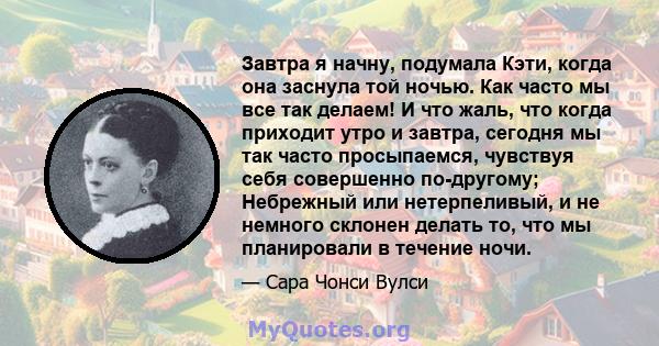 Завтра я начну, подумала Кэти, когда она заснула той ночью. Как часто мы все так делаем! И что жаль, что когда приходит утро и завтра, сегодня мы так часто просыпаемся, чувствуя себя совершенно по-другому; Небрежный или 