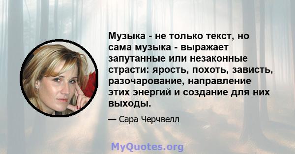 Музыка - не только текст, но сама музыка - выражает запутанные или незаконные страсти: ярость, похоть, зависть, разочарование, направление этих энергий и создание для них выходы.