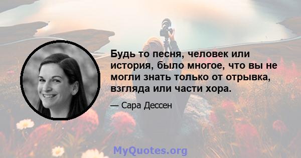 Будь то песня, человек или история, было многое, что вы не могли знать только от отрывка, взгляда или части хора.