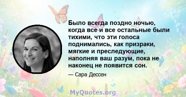 Было всегда поздно ночью, когда все и все остальные были тихими, что эти голоса поднимались, как призраки, мягкие и преследующие, наполняя ваш разум, пока не наконец не появится сон.