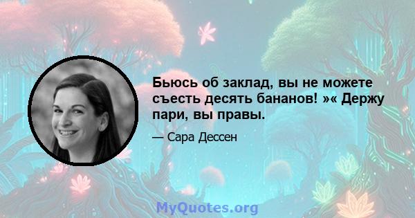 Бьюсь об заклад, вы не можете съесть десять бананов! »« Держу пари, вы правы.