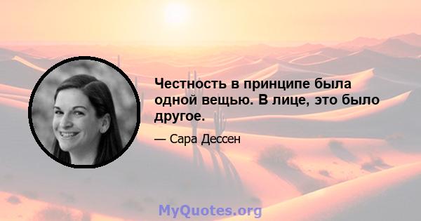 Честность в принципе была одной вещью. В лице, это было другое.