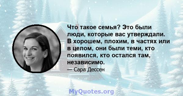 Что такое семья? Это были люди, которые вас утверждали. В хорошем, плохим, в частях или в целом, они были теми, кто появился, кто остался там, независимо.