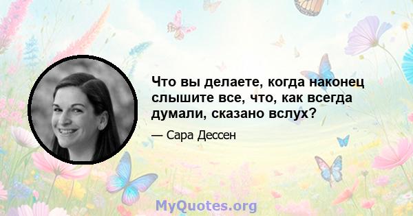 Что вы делаете, когда наконец слышите все, что, как всегда думали, сказано вслух?