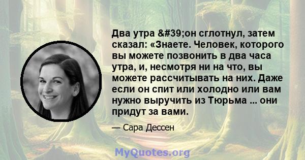 Два утра 'он сглотнул, затем сказал: «Знаете. Человек, которого вы можете позвонить в два часа утра, и, несмотря ни на что, вы можете рассчитывать на них. Даже если он спит или холодно или вам нужно выручить из