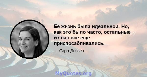 Ее жизнь была идеальной. Но, как это было часто, остальные из нас все еще приспосабливались.