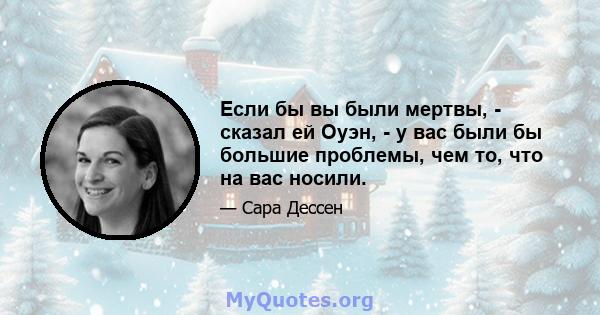 Если бы вы были мертвы, - сказал ей Оуэн, - у вас были бы большие проблемы, чем то, что на вас носили.