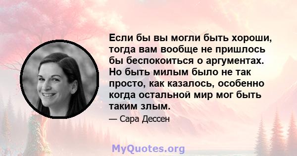 Если бы вы могли быть хороши, тогда вам вообще не пришлось бы беспокоиться о аргументах. Но быть милым было не так просто, как казалось, особенно когда остальной мир мог быть таким злым.