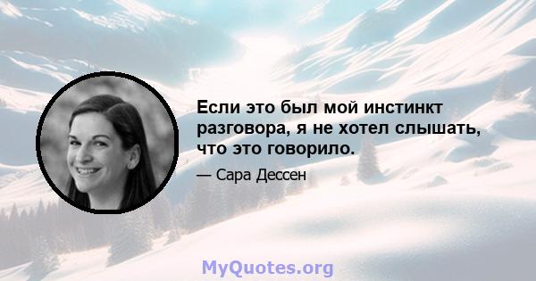 Если это был мой инстинкт разговора, я не хотел слышать, что это говорило.