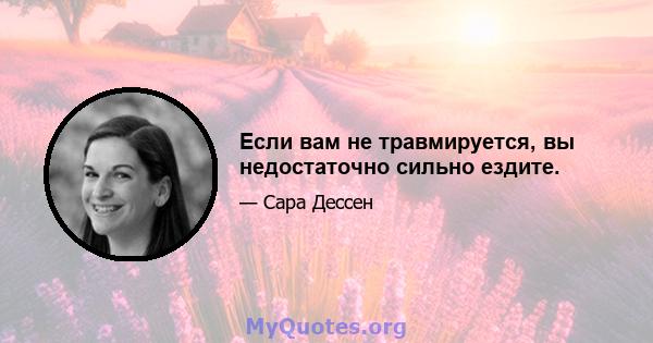 Если вам не травмируется, вы недостаточно сильно ездите.