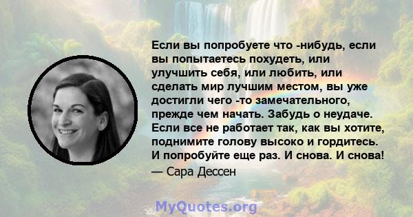 Если вы попробуете что -нибудь, если вы попытаетесь похудеть, или улучшить себя, или любить, или сделать мир лучшим местом, вы уже достигли чего -то замечательного, прежде чем начать. Забудь о неудаче. Если все не