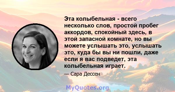 Эта колыбельная - всего несколько слов, простой пробег аккордов, спокойный здесь, в этой запасной комнате, но вы можете услышать это, услышать это, куда бы вы ни пошли, даже если я вас подведет, эта колыбельная играет.