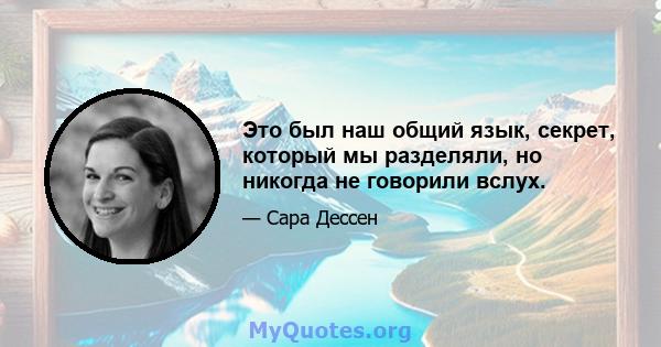 Это был наш общий язык, секрет, который мы разделяли, но никогда не говорили вслух.