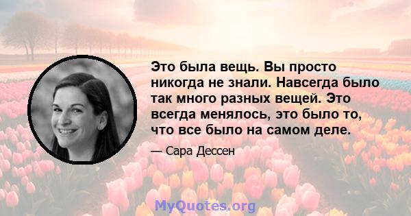 Это была вещь. Вы просто никогда не знали. Навсегда было так много разных вещей. Это всегда менялось, это было то, что все было на самом деле.