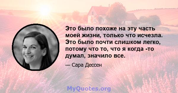 Это было похоже на эту часть моей жизни, только что исчезла. Это было почти слишком легко, потому что то, что я когда -то думал, значило все.