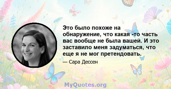 Это было похоже на обнаружение, что какая -то часть вас вообще не была вашей. И это заставило меня задуматься, что еще я не мог претендовать.